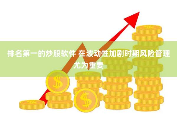 排名第一的炒股软件 在波动性加剧时期风险管理尤为重要