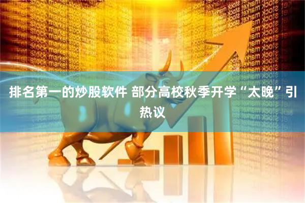 排名第一的炒股软件 部分高校秋季开学“太晚”引热议