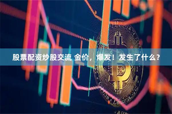 股票配资炒股交流 金价，爆发！发生了什么？