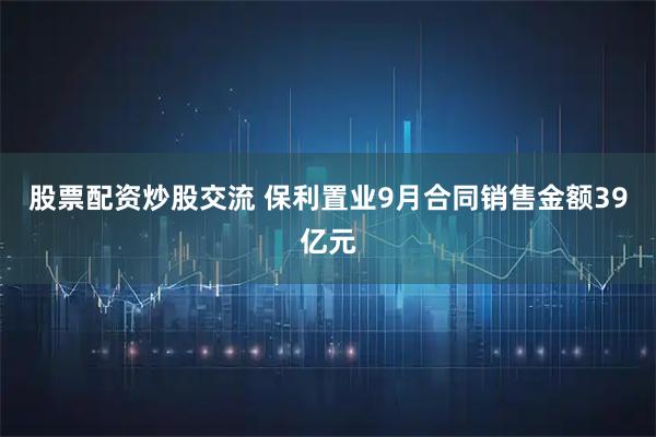 股票配资炒股交流 保利置业9月合同销售金额39亿元