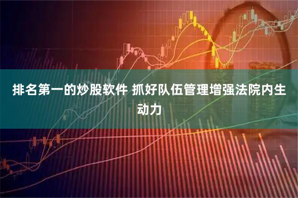 排名第一的炒股软件 抓好队伍管理增强法院内生动力