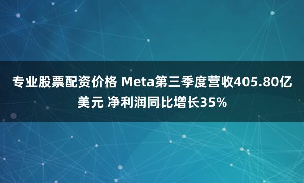 专业股票配资价格 Meta第三季度营收405.80亿美元 净利润同比增长35%