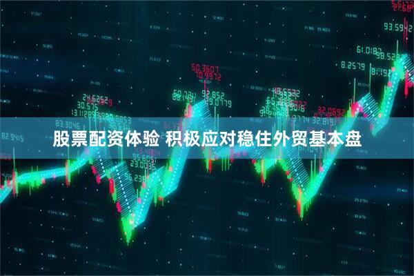 股票配资体验 积极应对稳住外贸基本盘