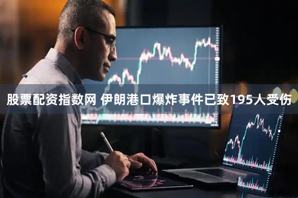 股票配资指数网 伊朗港口爆炸事件已致195人受伤