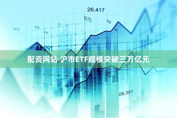 配资网站 沪市ETF规模突破三万亿元