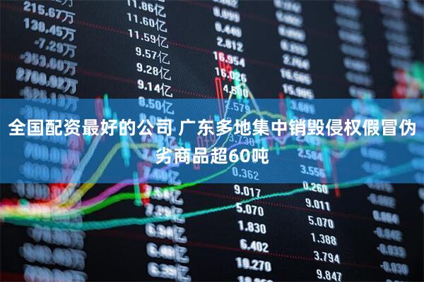 全国配资最好的公司 广东多地集中销毁侵权假冒伪劣商品超60吨