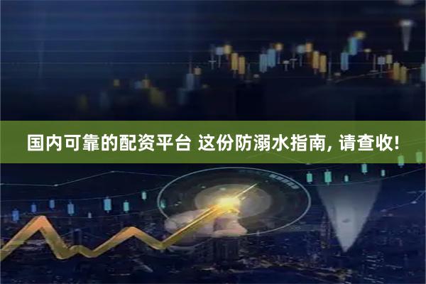 国内可靠的配资平台 这份防溺水指南, 请查收!