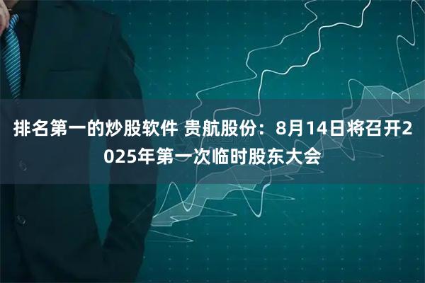 排名第一的炒股软件 贵航股份：8月14日将召开2025年第一次临时股东大会