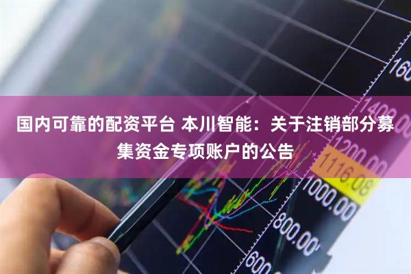国内可靠的配资平台 本川智能：关于注销部分募集资金专项账户的公告