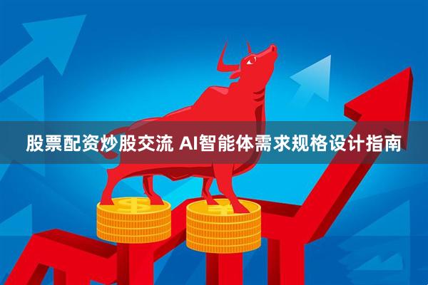 股票配资炒股交流 AI智能体需求规格设计指南