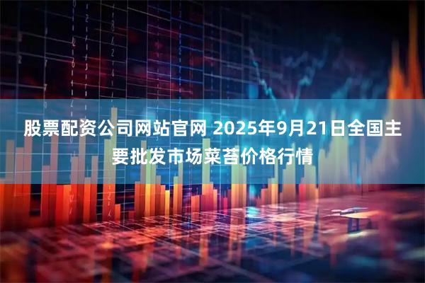 股票配资公司网站官网 2025年9月21日全国主要批发市场菜苔价格行情