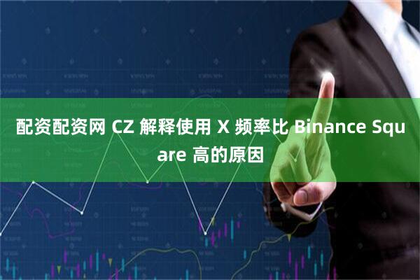 配资配资网 CZ 解释使用 X 频率比 Binance Square 高的原因