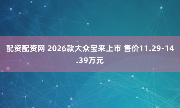 配资配资网 2026款大众宝来上市 售价11.29-14.39万元