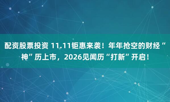 配资股票投资 11.11钜惠来袭！年年抢空的财经“神”历上市，2026见闻历“打新”开启！