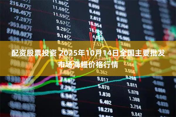 配资股票投资 2025年10月14日全国主要批发市场海鳗价格行情