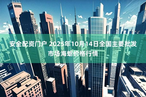 安全配资门户 2025年10月14日全国主要批发市场海蛎价格行情
