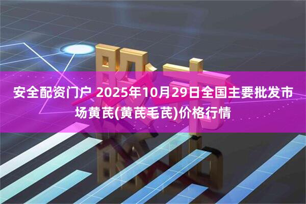 安全配资门户 2025年10月29日全国主要批发市场黄芪(黄芪毛芪)价格行情