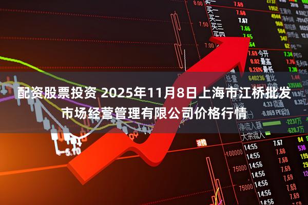 配资股票投资 2025年11月8日上海市江桥批发市场经营管理有限公司价格行情