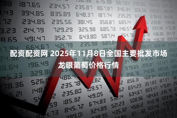 配资配资网 2025年11月8日全国主要批发市场龙眼葡萄价格行情