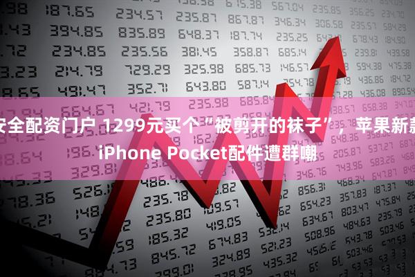 安全配资门户 1299元买个“被剪开的袜子”，苹果新款iPhone Pocket配件遭群嘲