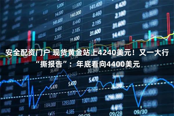 安全配资门户 现货黄金站上4240美元！又一大行“撕报告”：年底看向4400美元