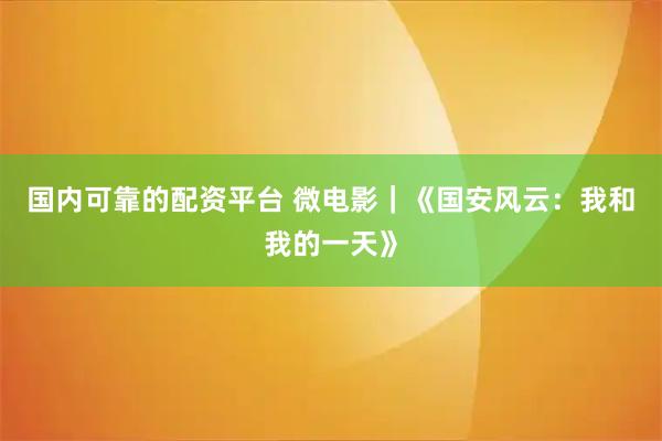 国内可靠的配资平台 微电影｜《国安风云：我和我的一天》