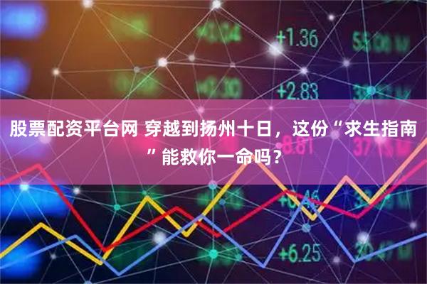 股票配资平台网 穿越到扬州十日，这份“求生指南”能救你一命吗？