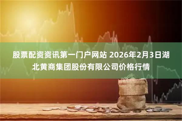 股票配资资讯第一门户网站 2026年2月3日湖北黄商集团股份有限公司价格行情